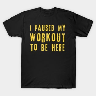 I Paused My Workout To Be Here T-Shirt